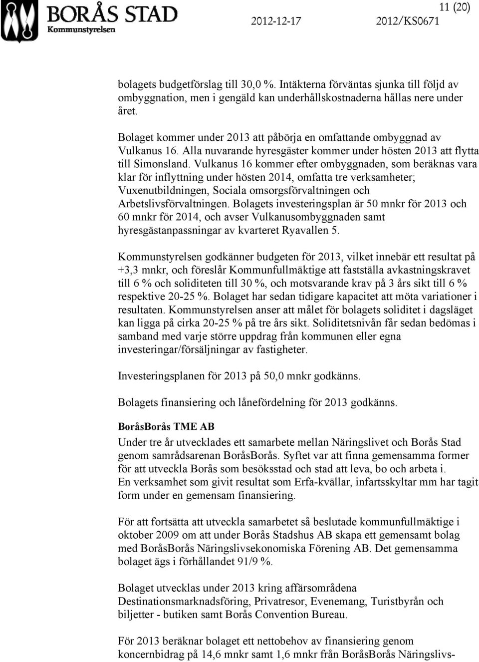 Vulkanus 16 kommer efter ombyggnaden, som beräknas vara klar för inflyttning under hösten 2014, omfatta tre verksamheter; Vuxenutbildningen, Sociala omsorgsförvaltningen och Arbetslivsförvaltningen.