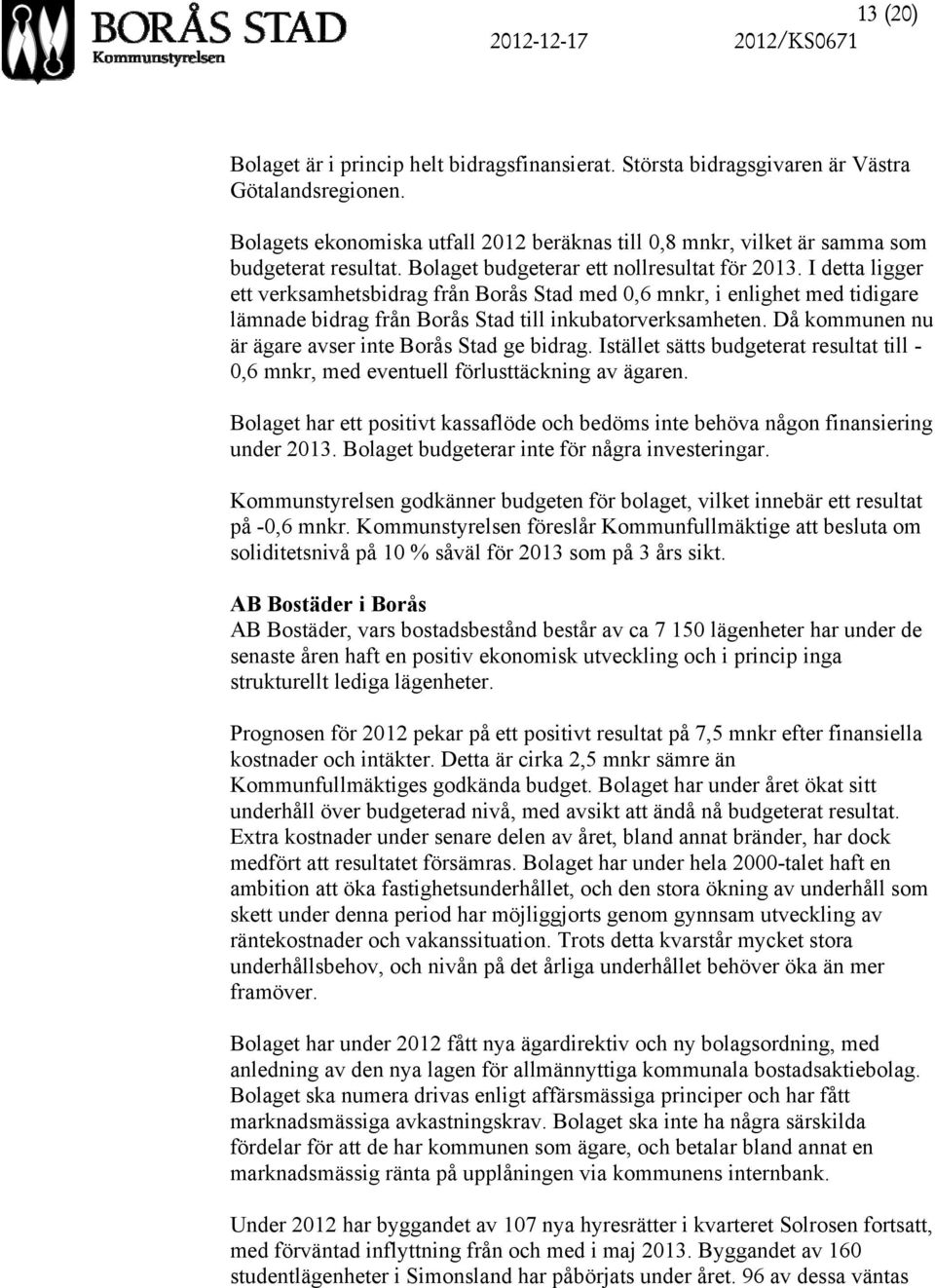 I detta ligger ett verksamhetsbidrag från Borås Stad med 0,6 mnkr, i enlighet med tidigare lämnade bidrag från Borås Stad till inkubatorverksamheten.