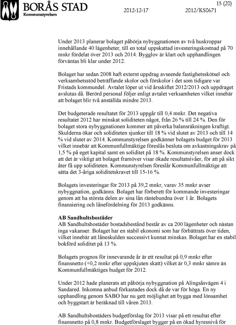 Bolaget har sedan 2008 haft externt uppdrag avseende fastighetsskötsel och verksamhetsstöd beträffande skolor och förskolor i det som tidigare var Fristads kommundel.