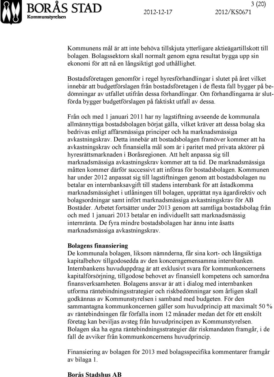 Bostadsföretagen genomför i regel hyresförhandlingar i slutet på året vilket innebär att budgetförslagen från bostadsföretagen i de flesta fall bygger på bedömningar av utfallet utifrån dessa