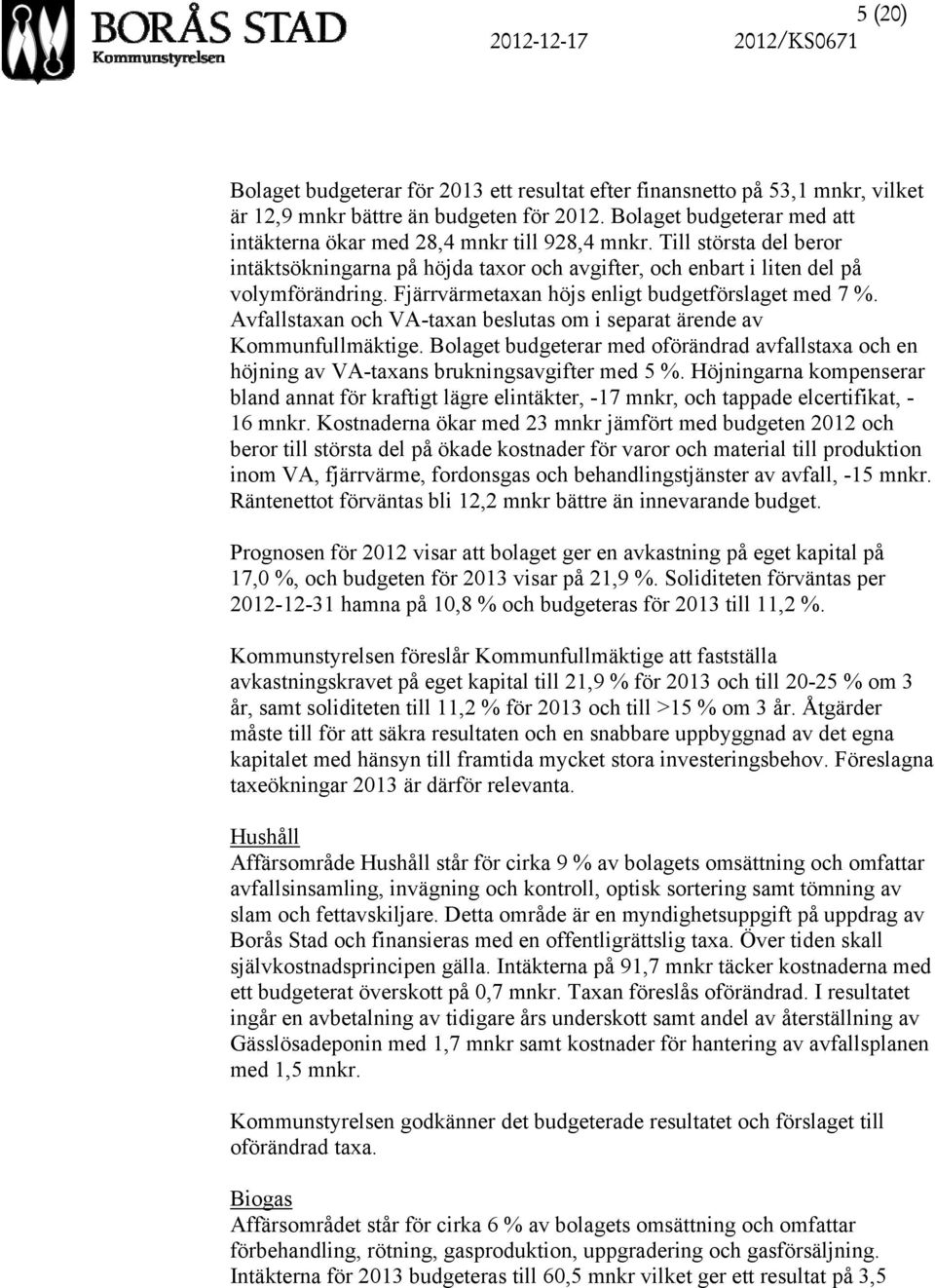 Fjärrvärmetaxan höjs enligt budgetförslaget med 7 %. Avfallstaxan och VA-taxan beslutas om i separat ärende av Kommunfullmäktige.