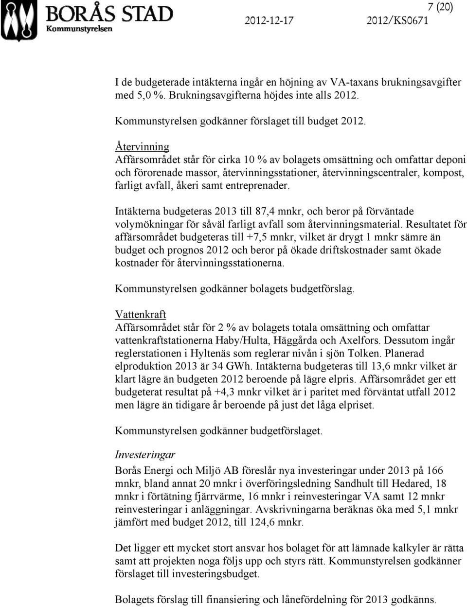 Återvinning Affärsområdet står för cirka 10 % av bolagets omsättning och omfattar deponi och förorenade massor, återvinningsstationer, återvinningscentraler, kompost, farligt avfall, åkeri samt