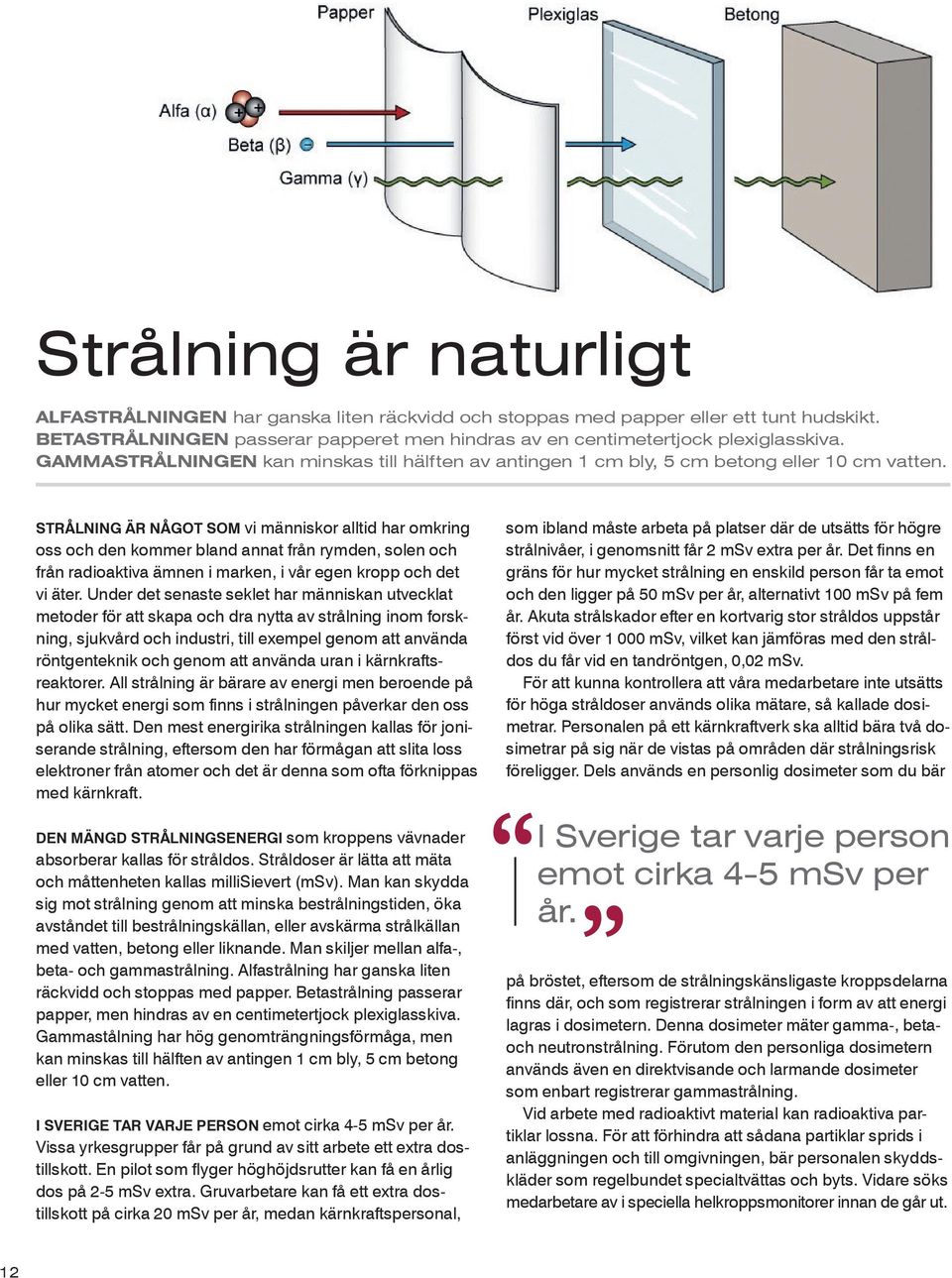 Strålning är något som vi människor alltid har omkring oss och den kommer bland annat från rymden, solen och från radioaktiva ämnen i marken, i vår egen kropp och det vi äter.