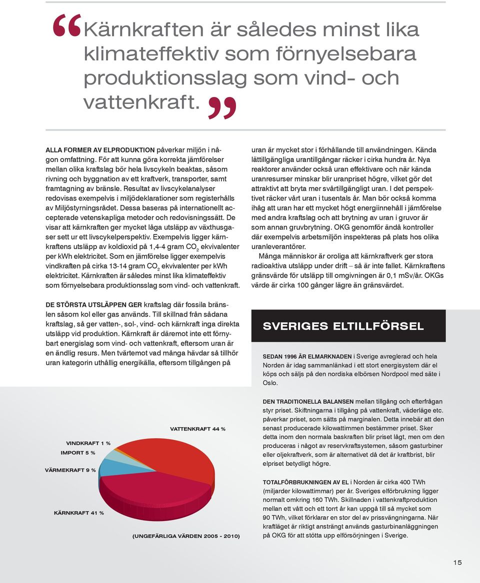 Resultat av livscykelanalyser redovisas exempelvis i miljödeklarationer som registerhålls av Miljöstyrningsrådet.