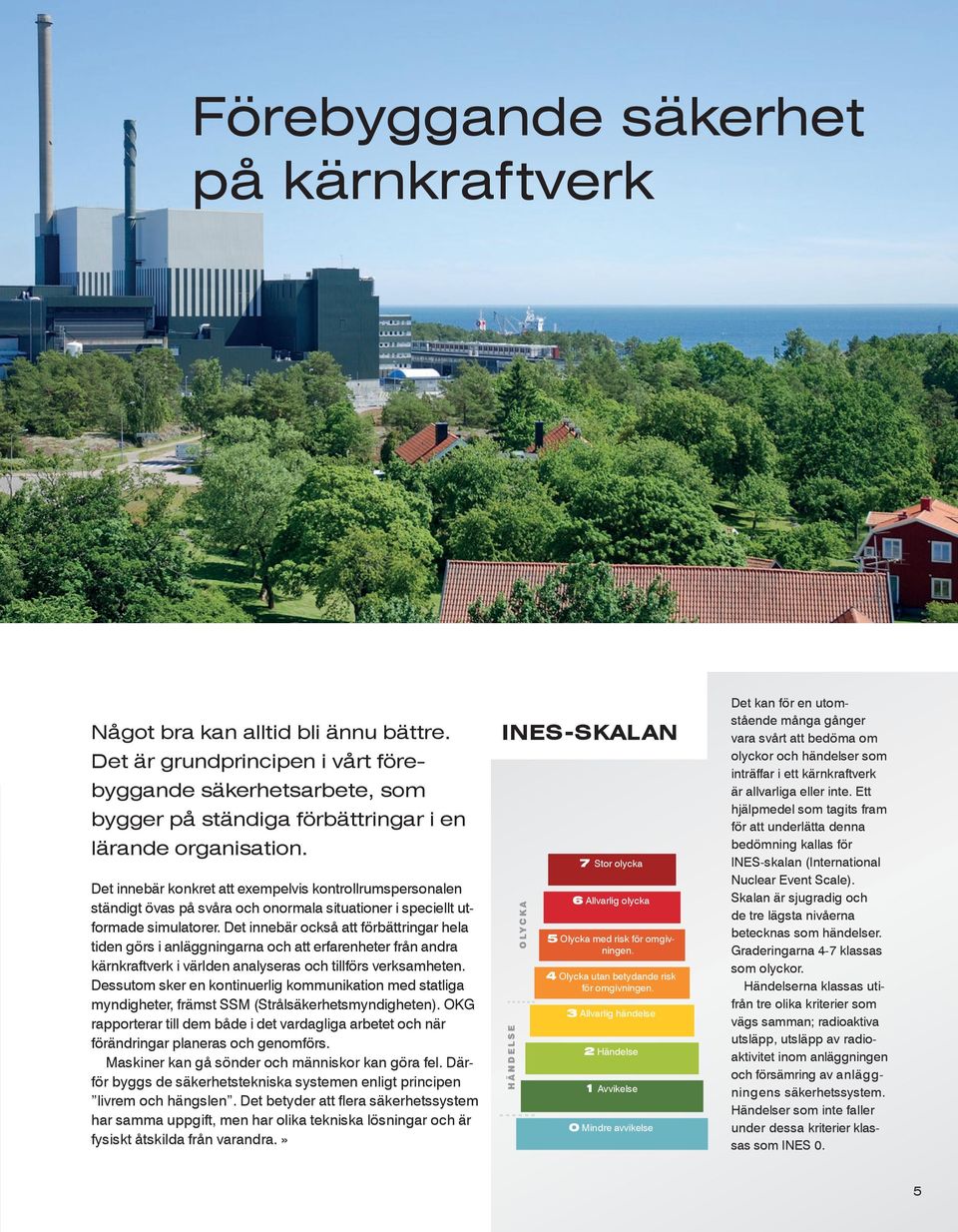 Det innebär också att förbättringar hela tiden görs i anläggningarna och att erfarenheter från andra kärnkraftverk i världen analyseras och tillförs verksamheten.