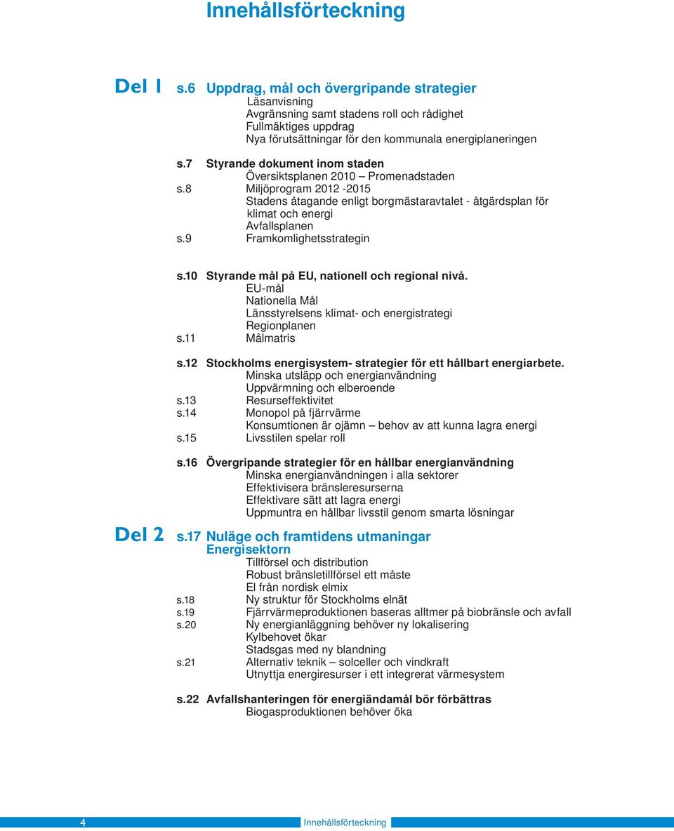 staden Översiktsplanen 2010 Promenadstaden Miljöprogram 2012-2015 Stadens åtagande enligt borgmästaravtalet - åtgärdsplan för klimat och energi Avfallsplanen Framkomlighetsstrategin s.10 s.11 s.12 s.