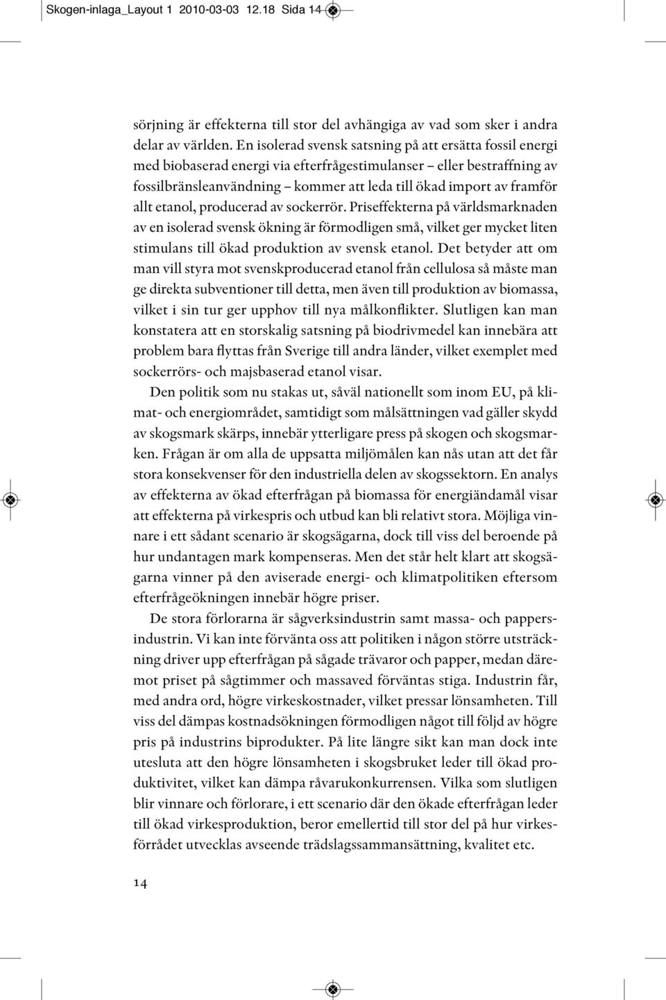 etanol, producerad av sockerrör. Priseffekterna på världsmarknaden av en isolerad svensk ökning är förmodligen små, vilket ger mycket liten stimulans till ökad produktion av svensk etanol.