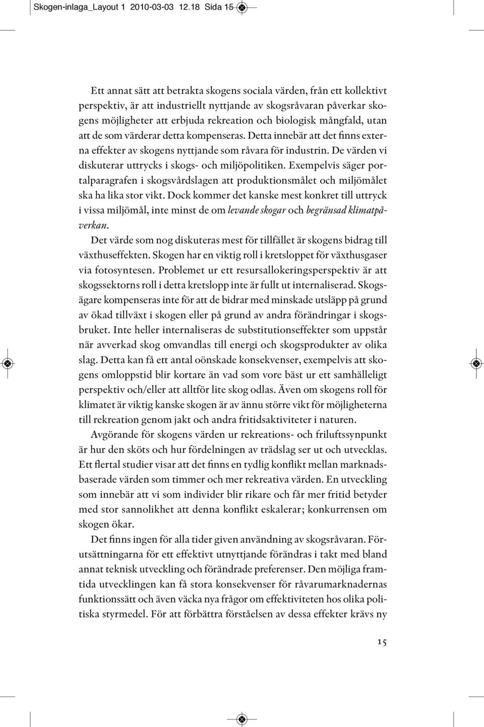 biologisk mångfald, utan att de som värderar detta kompenseras. Detta innebär att det finns externa effekter av skogens nyttjande som råvara för industrin.