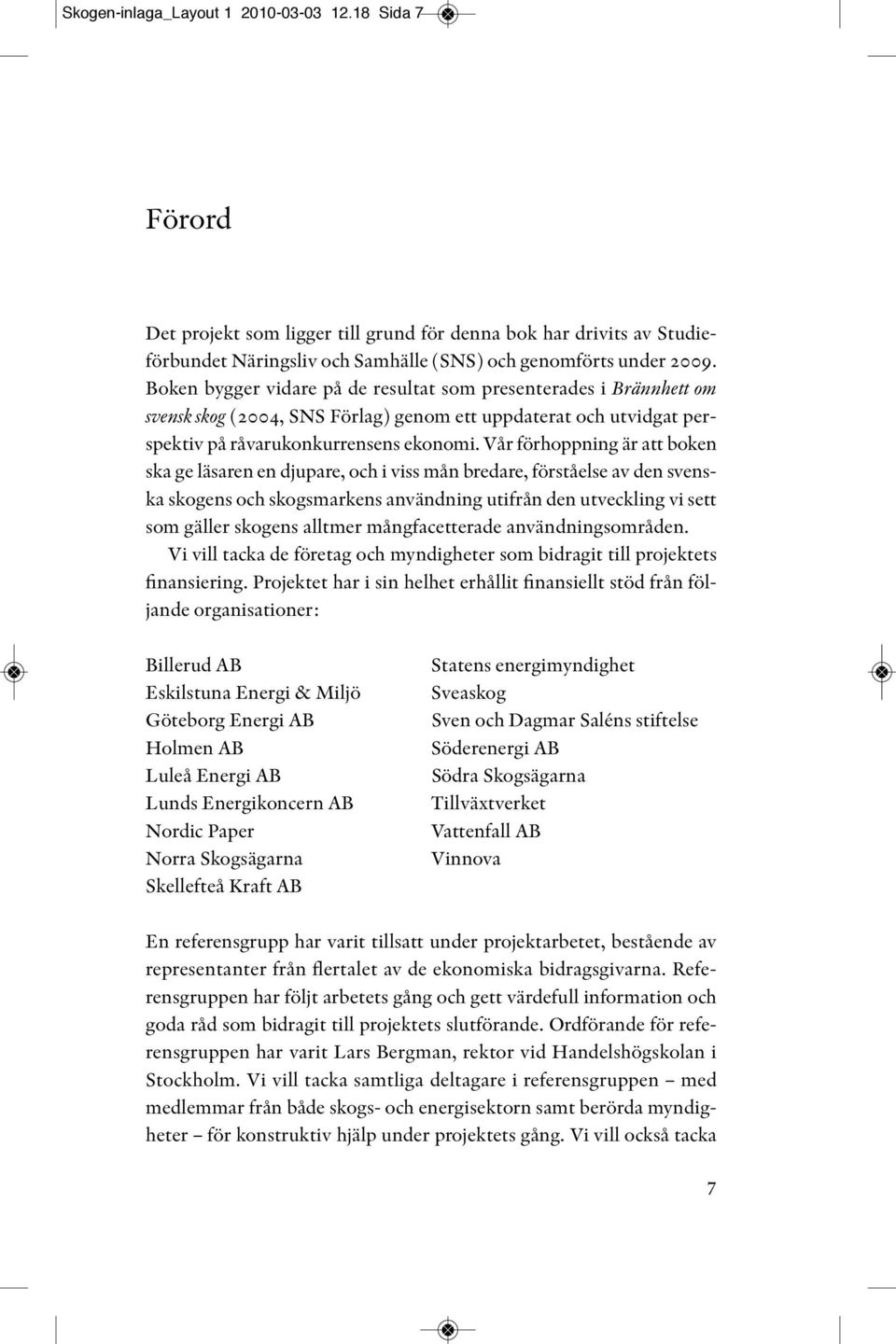 Vår förhoppning är att boken ska ge läsaren en djupare, och i viss mån bredare, förståelse av den svenska skogens och skogsmarkens användning utifrån den utveckling vi sett som gäller skogens alltmer