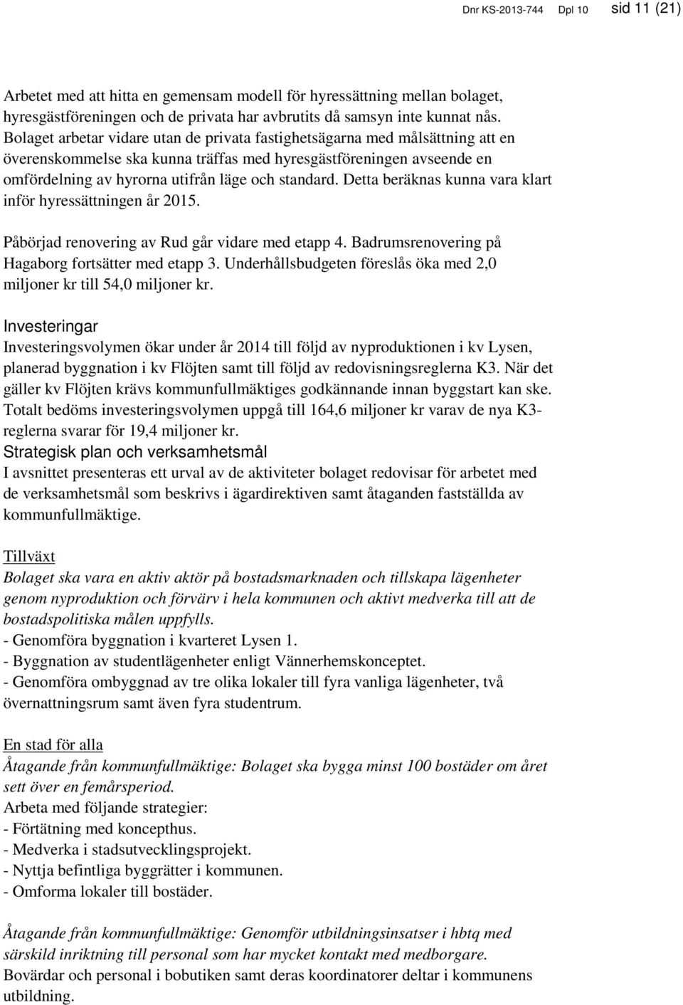 Detta beräknas kunna vara klart inför hyressättningen år 2015. Påbörjad renovering av Rud går vidare med etapp 4. Badrumsrenovering på Hagaborg fortsätter med etapp 3.