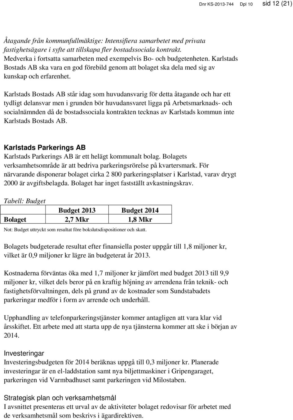 Karlstads Bostads AB står idag som huvudansvarig för detta åtagande och har ett tydligt delansvar men i grunden bör huvudansvaret ligga på Arbetsmarknads- och socialnämnden då de bostadssociala