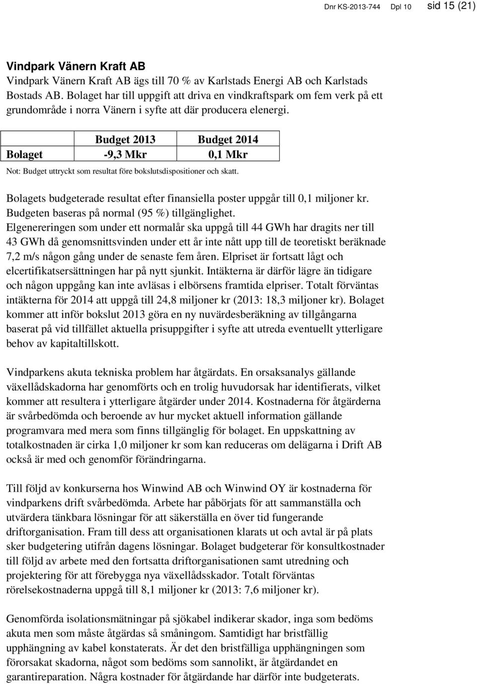 2013 Bolaget -9,3 Mkr 0,1 Mkr Not: uttryckt som resultat före bokslutsdispositioner och skatt. Bolagets budgeterade resultat efter finansiella poster uppgår till 0,1 miljoner kr.