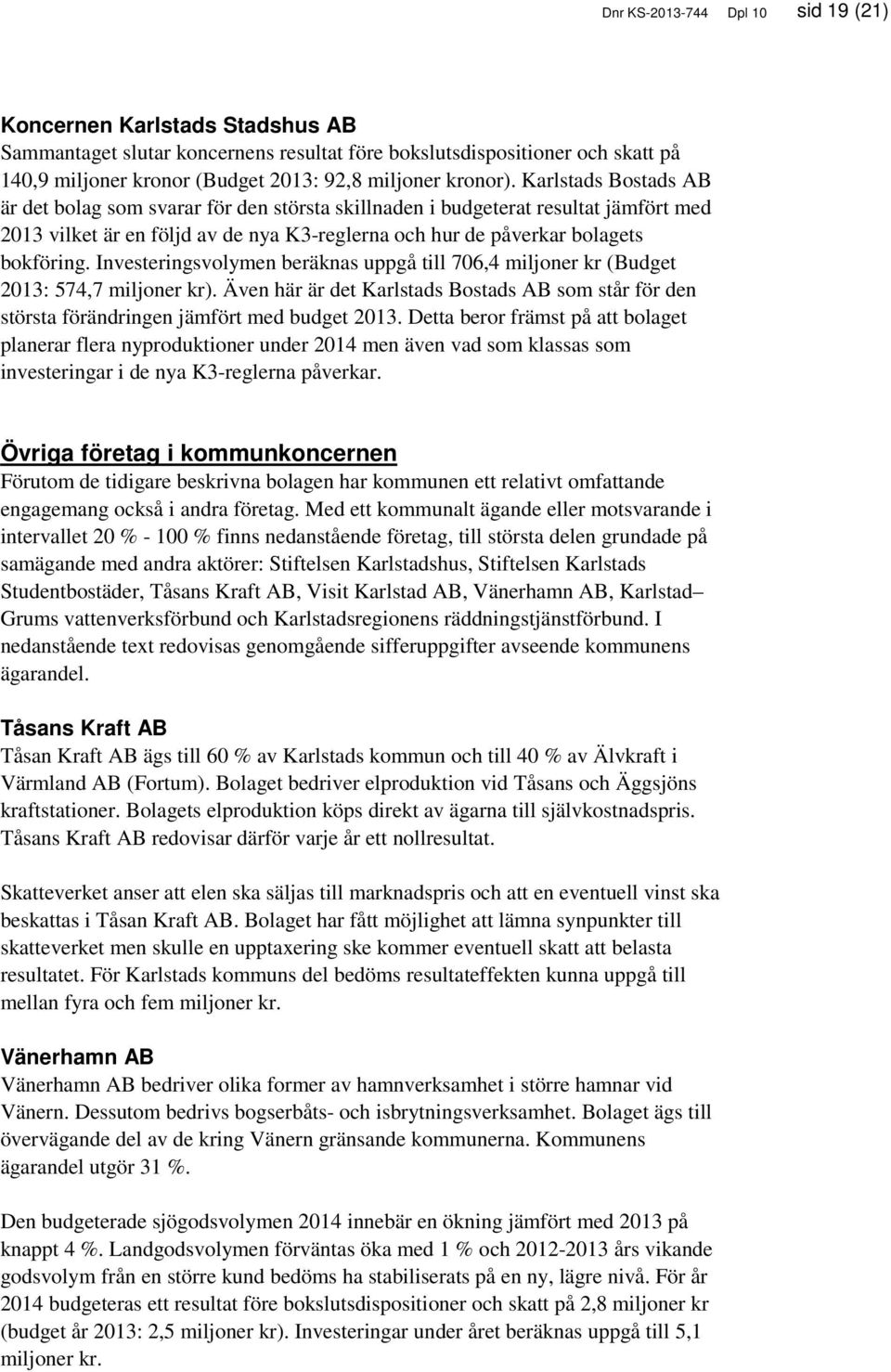 Investeringsvolymen beräknas uppgå till 706,4 miljoner kr ( 2013: 574,7 miljoner kr). Även här är det Karlstads Bostads AB som står för den största förändringen jämfört med budget 2013.