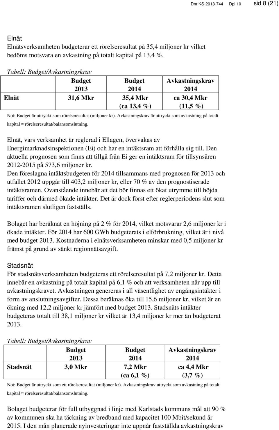 Avkastningskrav är uttryckt som avkastning på totalt kapital rörelseresultat/balansomslutning.