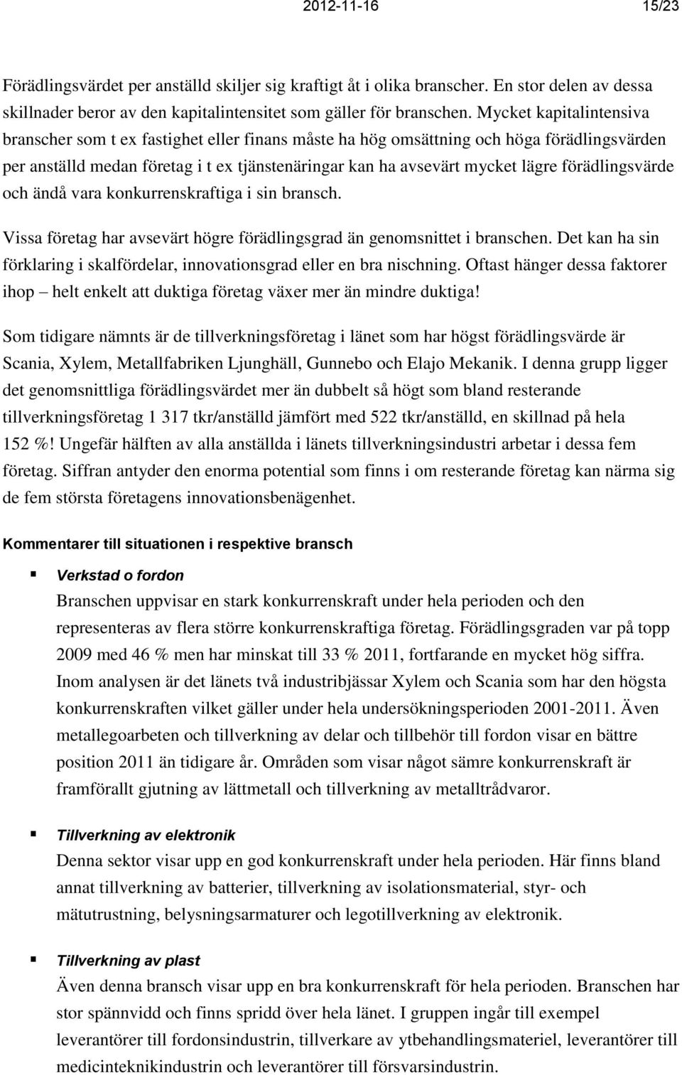 förädlingsvärde och ändå vara konkurrenskraftiga i sin bransch. Vissa företag har avsevärt högre förädlingsgrad än genomsnittet i branschen.