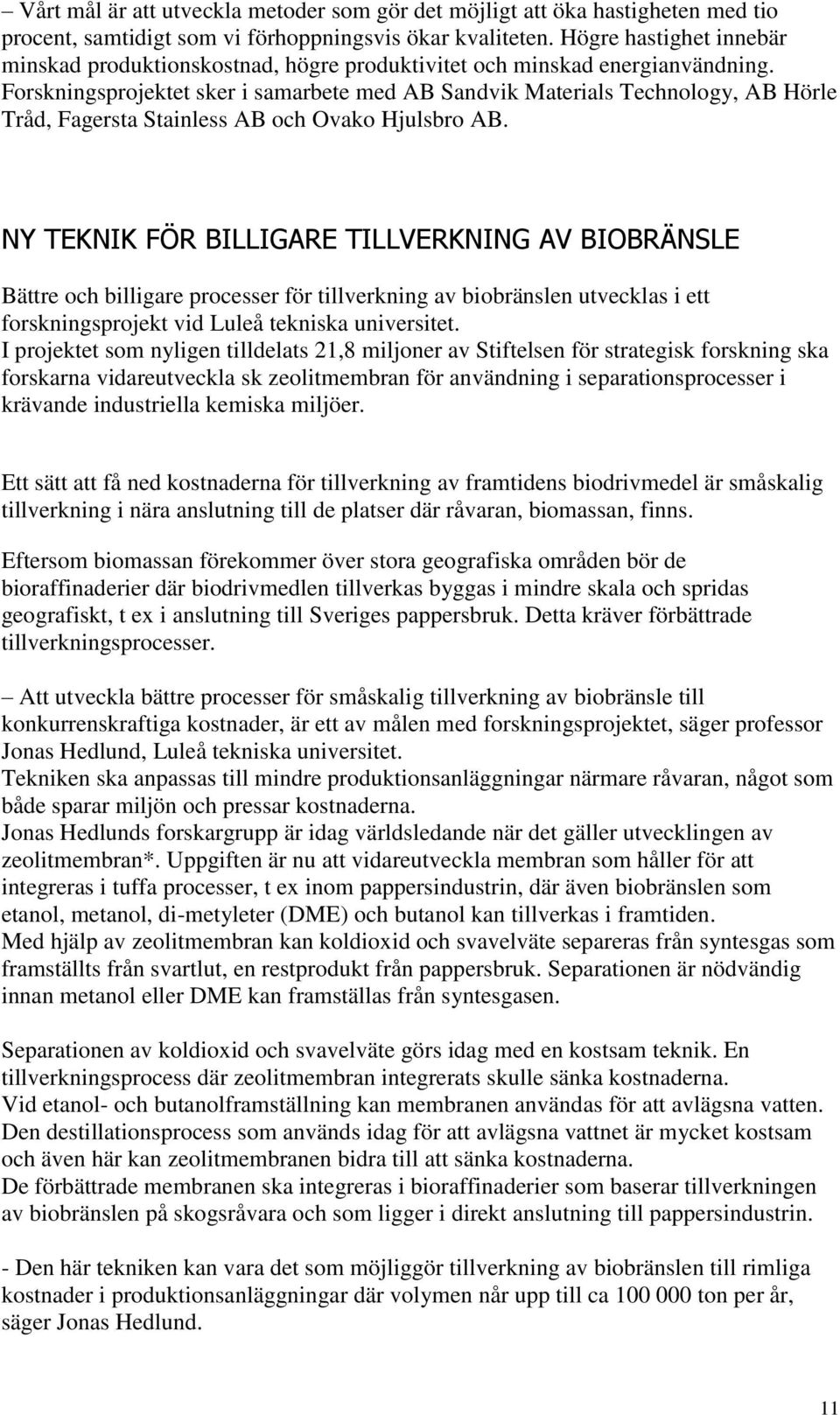 Forskningsprojektet sker i samarbete med AB Sandvik Materials Technology, AB Hörle Tråd, Fagersta Stainless AB och Ovako Hjulsbro AB.