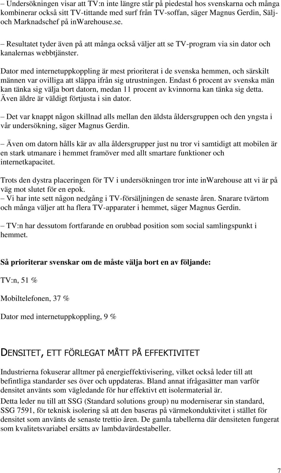 Dator med internetuppkoppling är mest prioriterat i de svenska hemmen, och särskilt männen var ovilliga att släppa ifrån sig utrustningen.