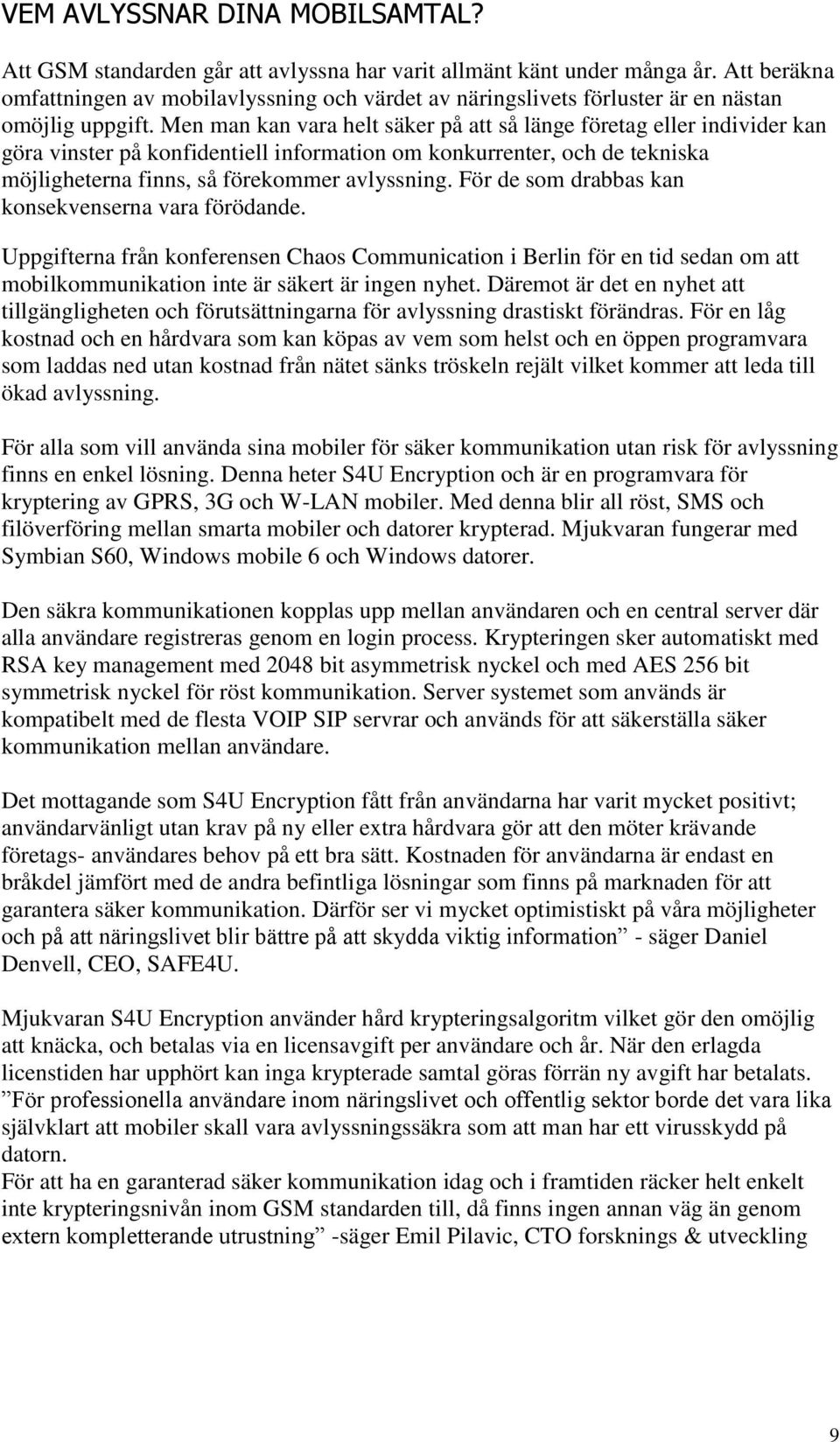 Men man kan vara helt säker på att så länge företag eller individer kan göra vinster på konfidentiell information om konkurrenter, och de tekniska möjligheterna finns, så förekommer avlyssning.