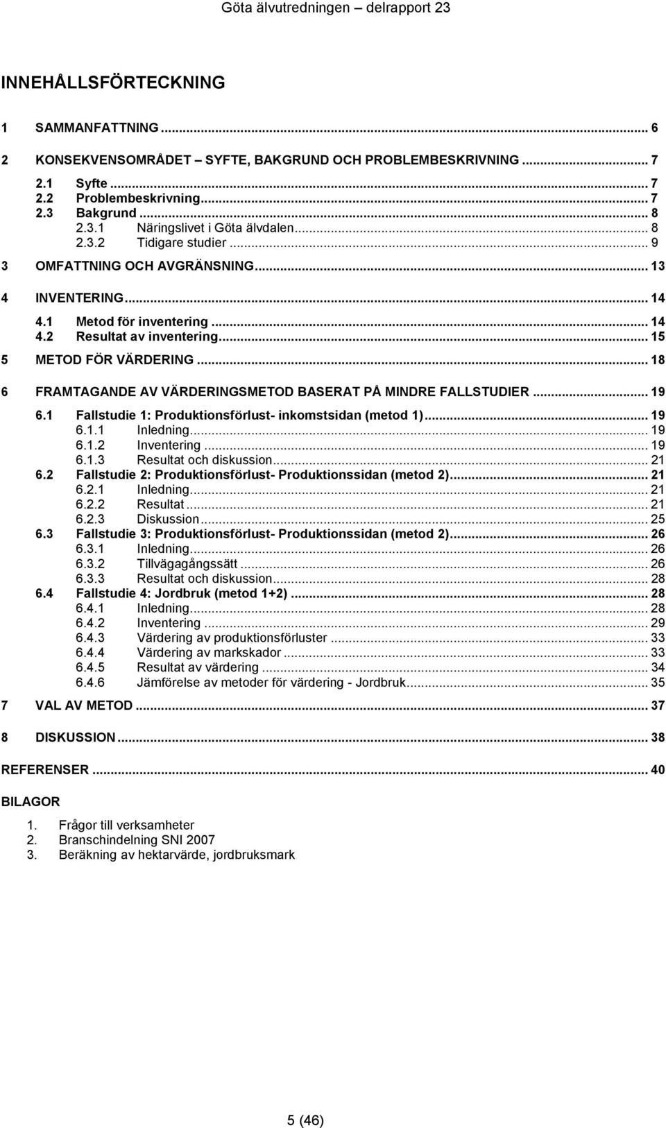 .. 18 6 FRAMTAGANDE AV VÄRDERINGSMETOD BASERAT PÅ MINDRE FALLSTUDIER... 19 6.1 Fallstudie 1: Produktionsförlust- inkomstsidan (metod 1)... 19 6.1.1 Inledning... 19 6.1.2 Inventering... 19 6.1.3 Resultat och diskussion.