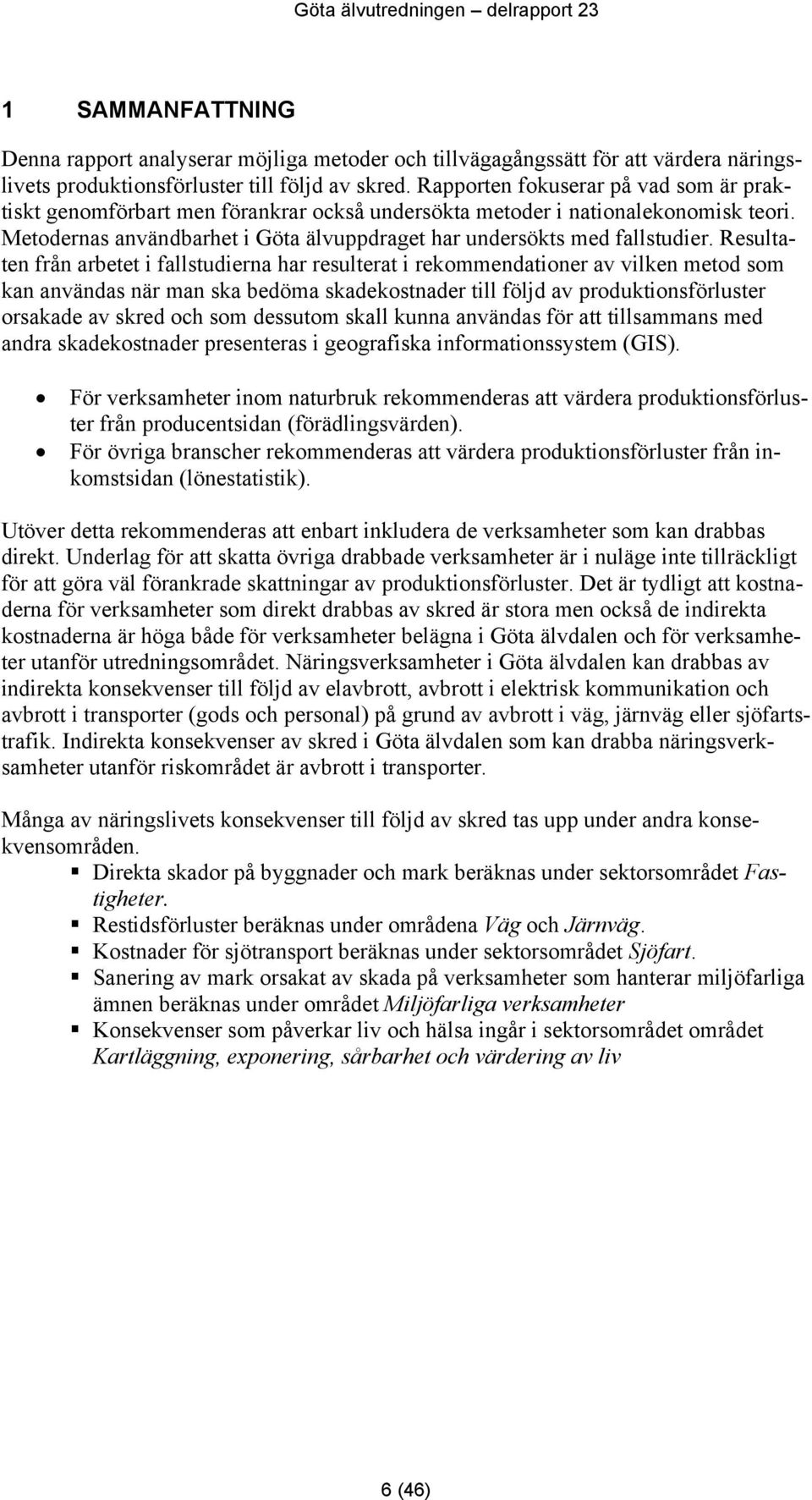 Resultaten från arbetet i fallstudierna har resulterat i rekommendationer av vilken metod som kan användas när man ska bedöma skadekostnader till följd av produktionsförluster orsakade av skred och