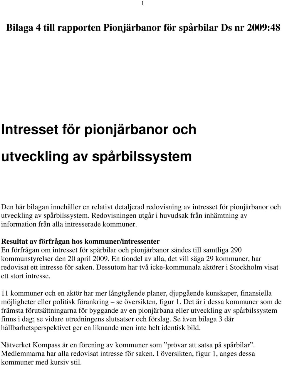 Resultat av förfrågan hos kommuner/intressenter En förfrågan om intresset för spårbilar och pionjärbanor sändes till samtliga 290 kommunstyrelser den 20 april 2009.