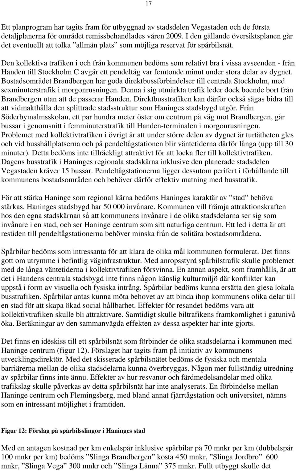 Den kollektiva trafiken i och från kommunen bedöms som relativt bra i vissa avseenden - från Handen till Stockholm C avgår ett pendeltåg var femtonde minut under stora delar av dygnet.