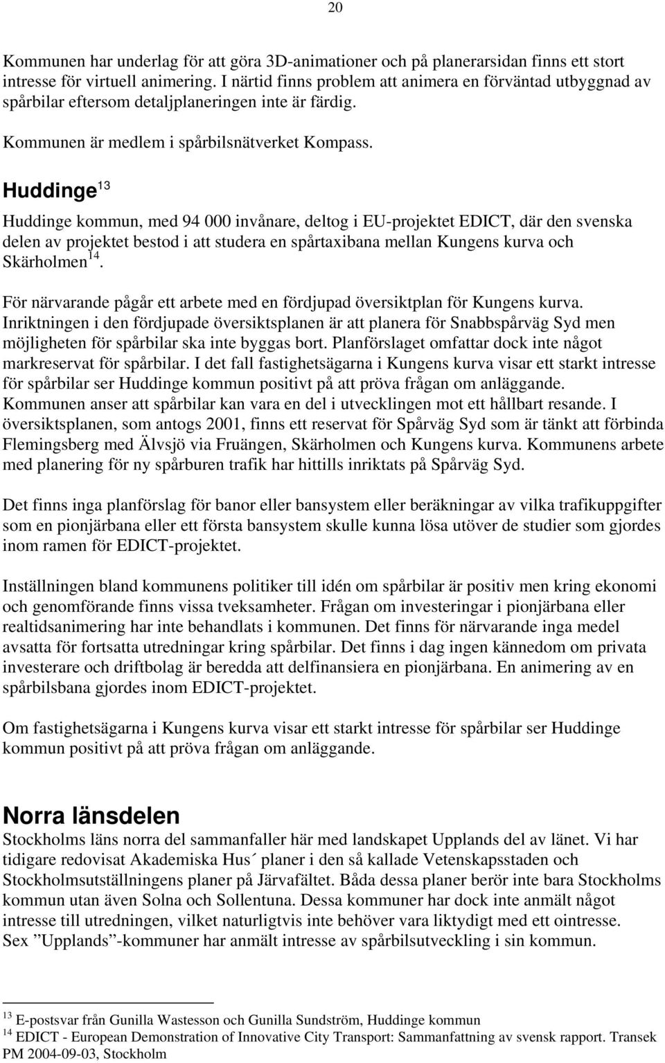 Huddinge 13 Huddinge kommun, med 94 000 invånare, deltog i EU-projektet EDICT, där den svenska delen av projektet bestod i att studera en spårtaxibana mellan Kungens kurva och Skärholmen 14.