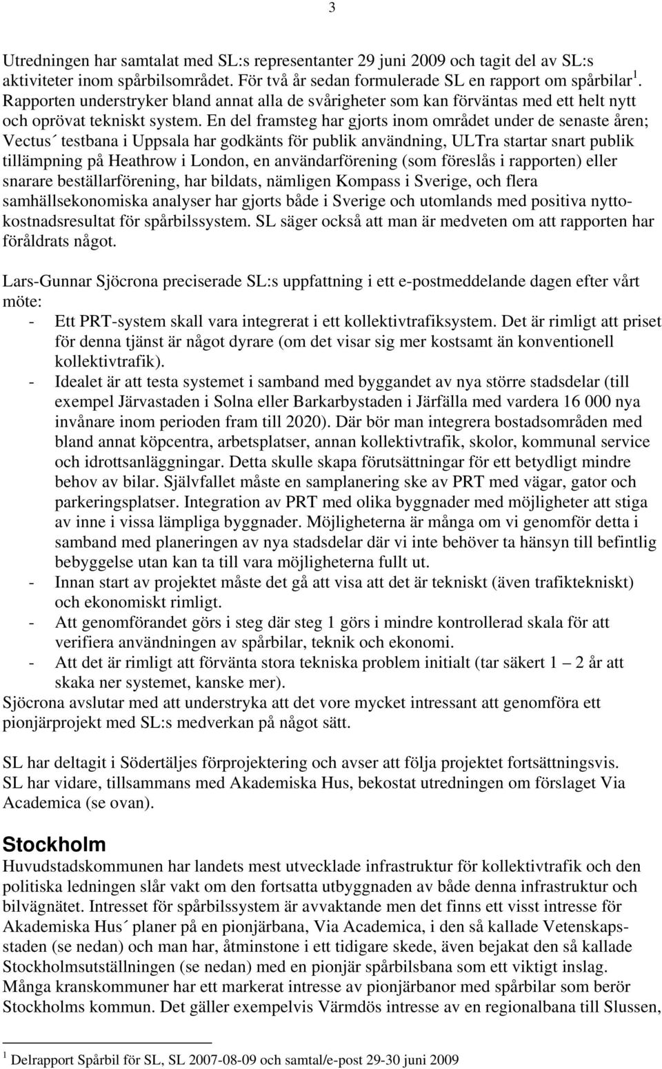 En del framsteg har gjorts inom området under de senaste åren; Vectus testbana i Uppsala har godkänts för publik användning, ULTra startar snart publik tillämpning på Heathrow i London, en