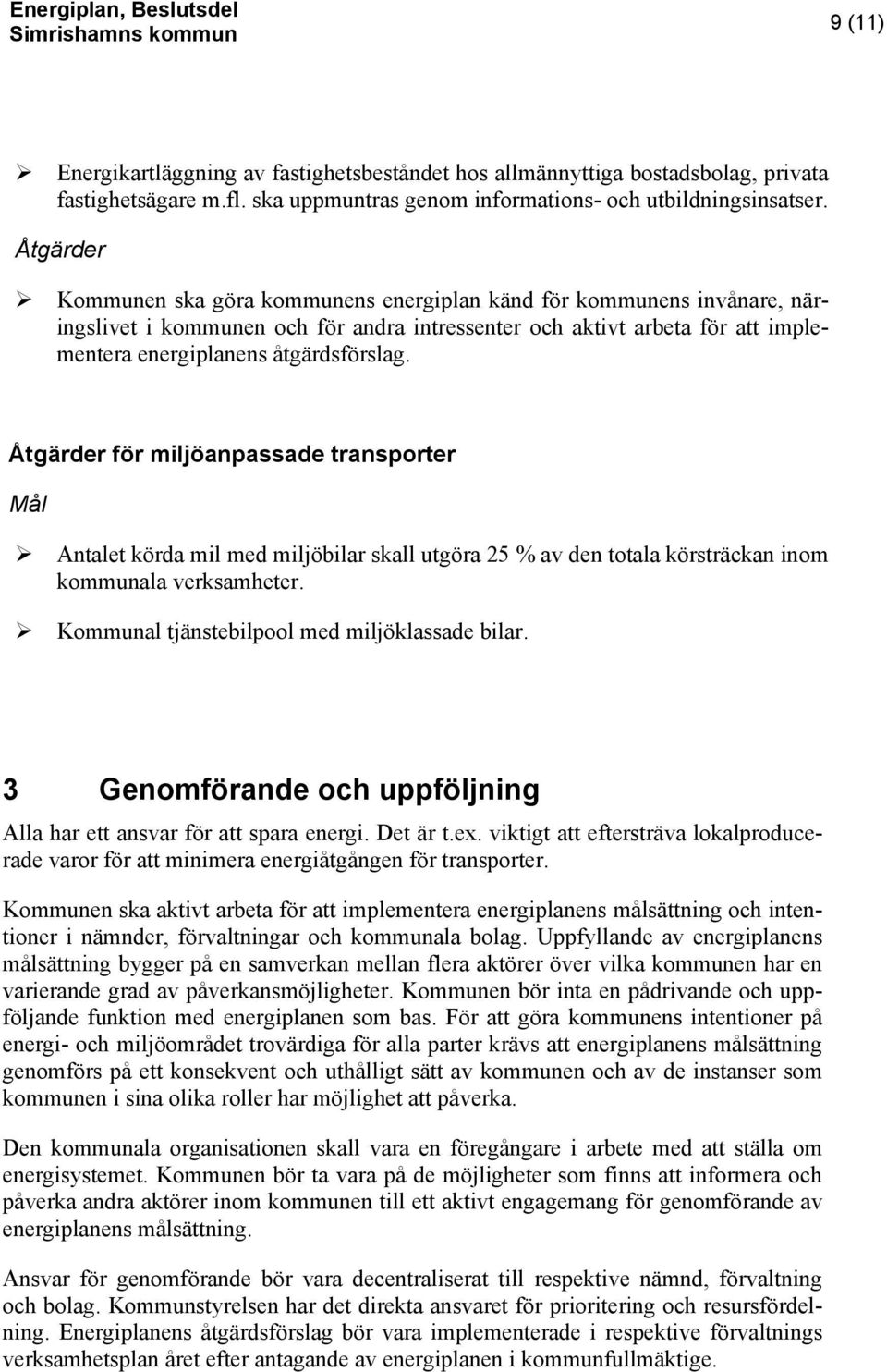 Åtgärder för miljöanpassade transporter Mål Antalet körda mil med miljöbilar skall utgöra 25 % av den totala körsträckan inom kommunala verksamheter. Kommunal tjänstebilpool med miljöklassade bilar.