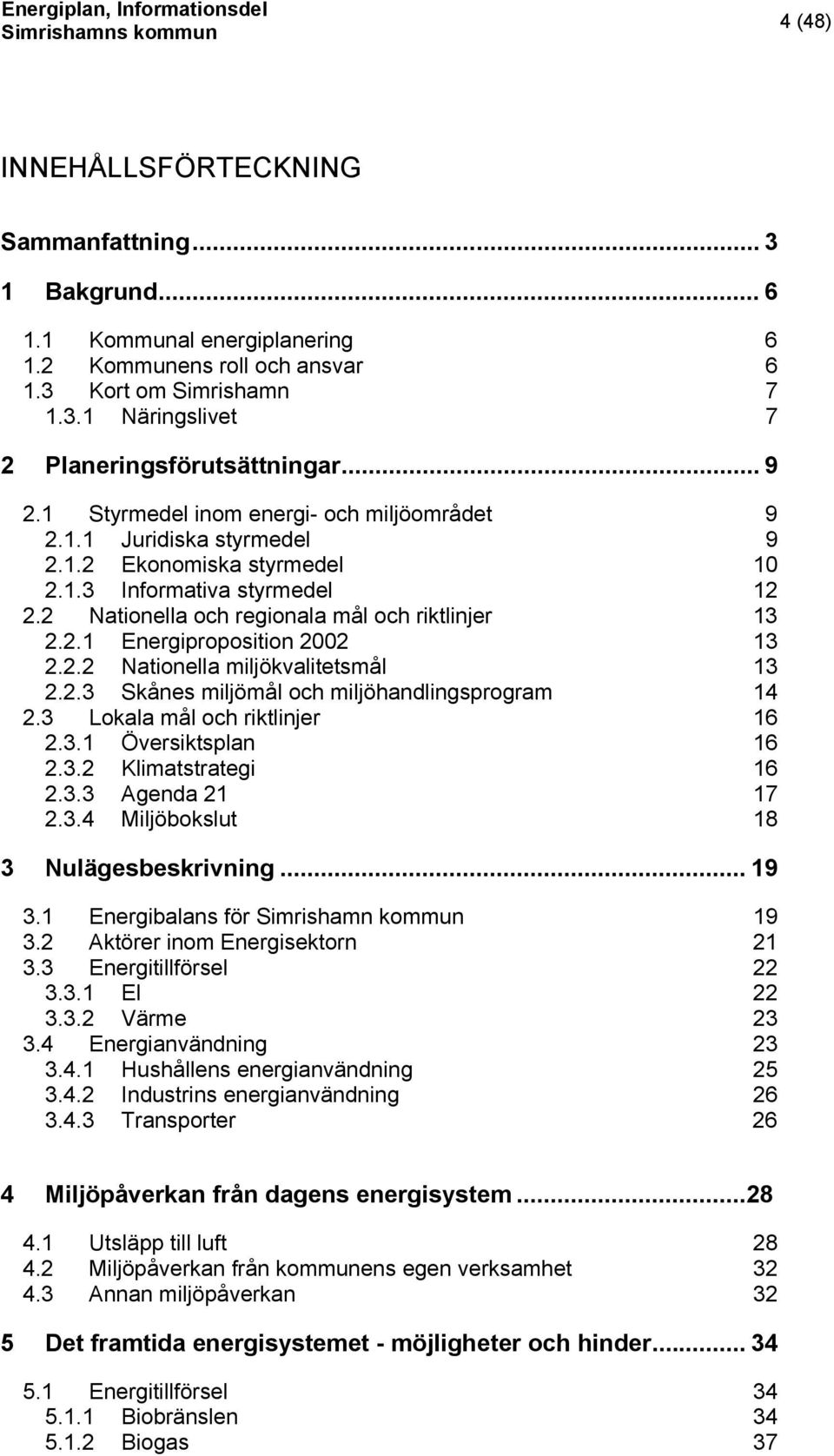 2.2 Nationella miljökvalitetsmål 13 2.2.3 Skånes miljömål och miljöhandlingsprogram 14 2.3 Lokala mål och riktlinjer 16 2.3.1 Översiktsplan 16 2.3.2 Klimatstrategi 16 2.3.3 Agenda 21 17 2.3.4 Miljöbokslut 18 3 Nulägesbeskrivning.