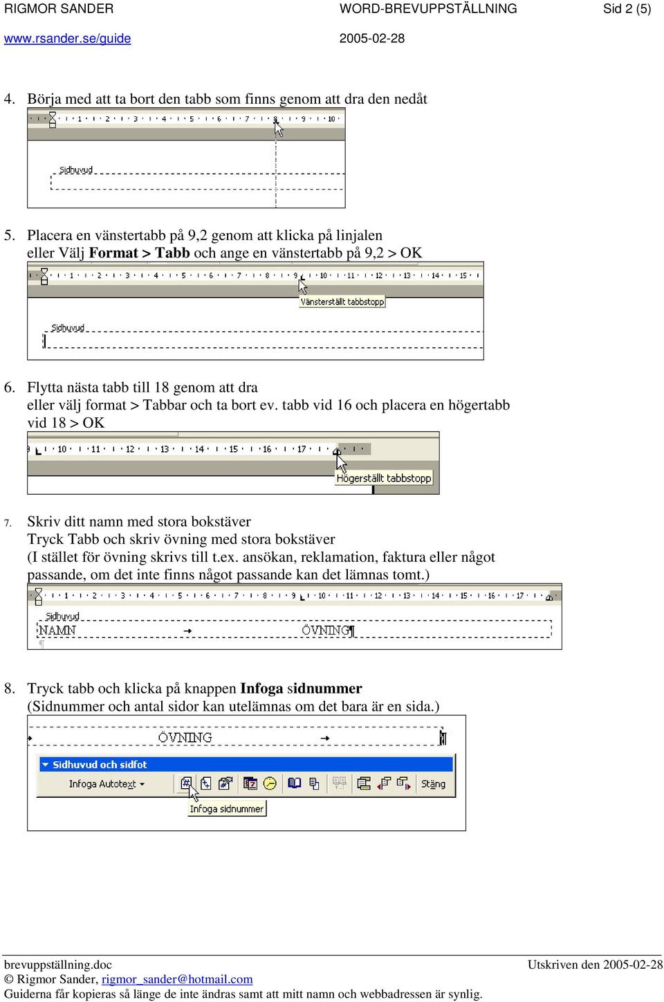 Flytta nästa tabb till 18 genom att dra eller välj format > Tabbar och ta bort ev. tabb vid 16 och placera en högertabb vid 18 > OK 7.