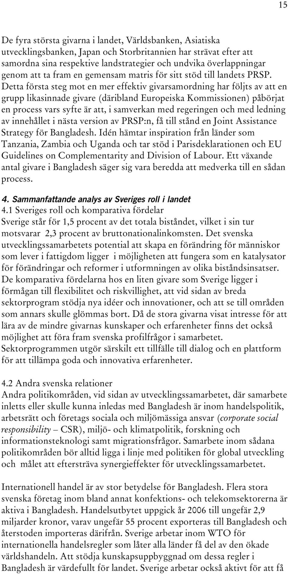 Detta första steg mot en mer effektiv givarsamordning har följts av att en grupp likasinnade givare (däribland Europeiska Kommissionen) påbörjat en process vars syfte är att, i samverkan med