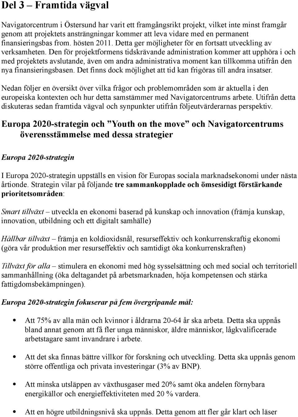 Den för projektformens tidskrävande administration kommer att upphöra i och med projektets avslutande, även om andra administrativa moment kan tillkomma utifrån den nya finansieringsbasen.