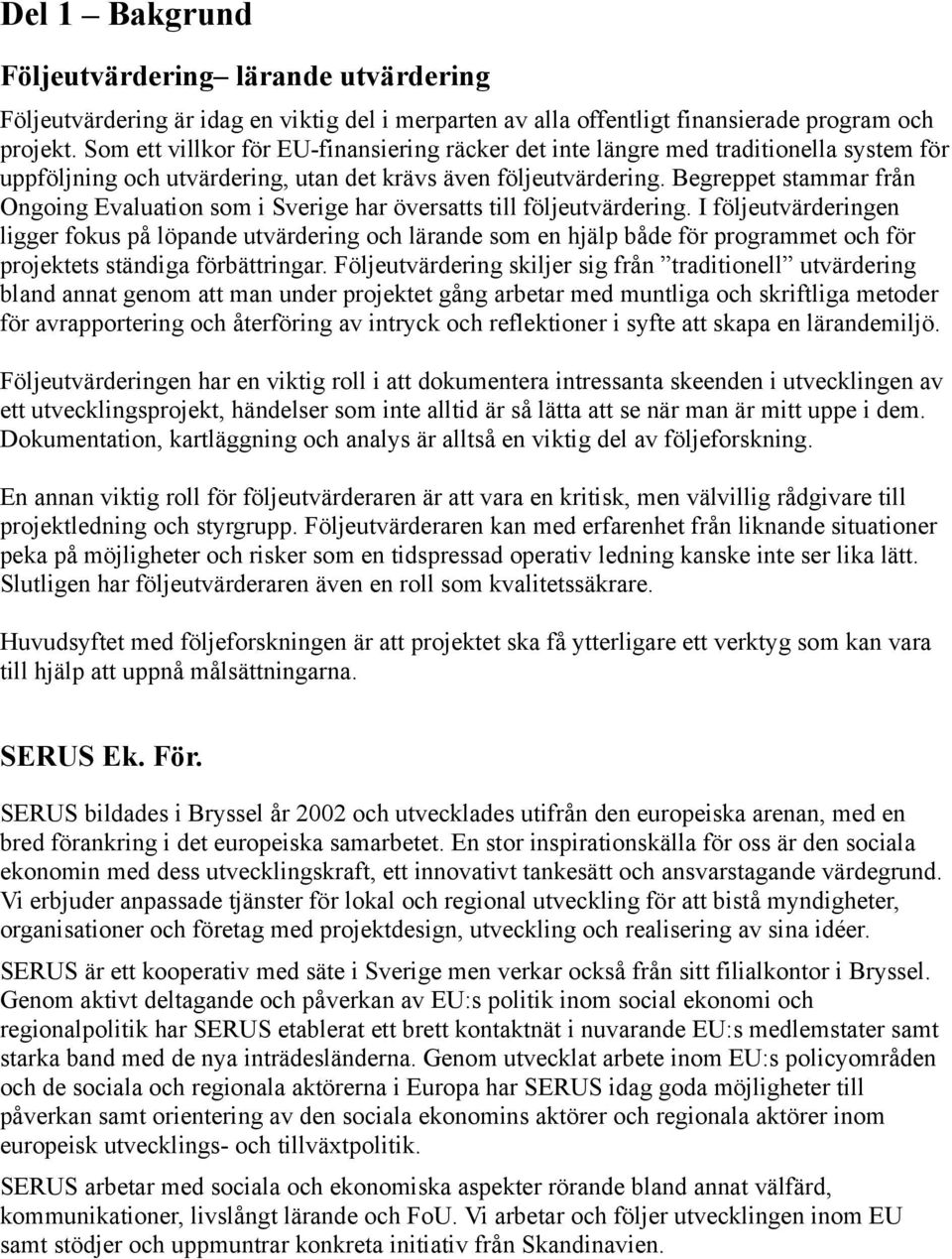 Begreppet stammar från Ongoing Evaluation som i Sverige har översatts till följeutvärdering.