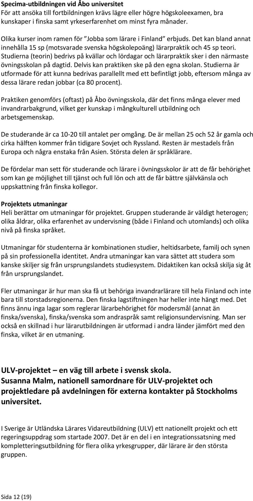 Studierna (teorin) bedrivs på kvällar och lördagar och lärarpraktik sker i den närmaste övningsskolan på dagtid. Delvis kan praktiken ske på den egna skolan.