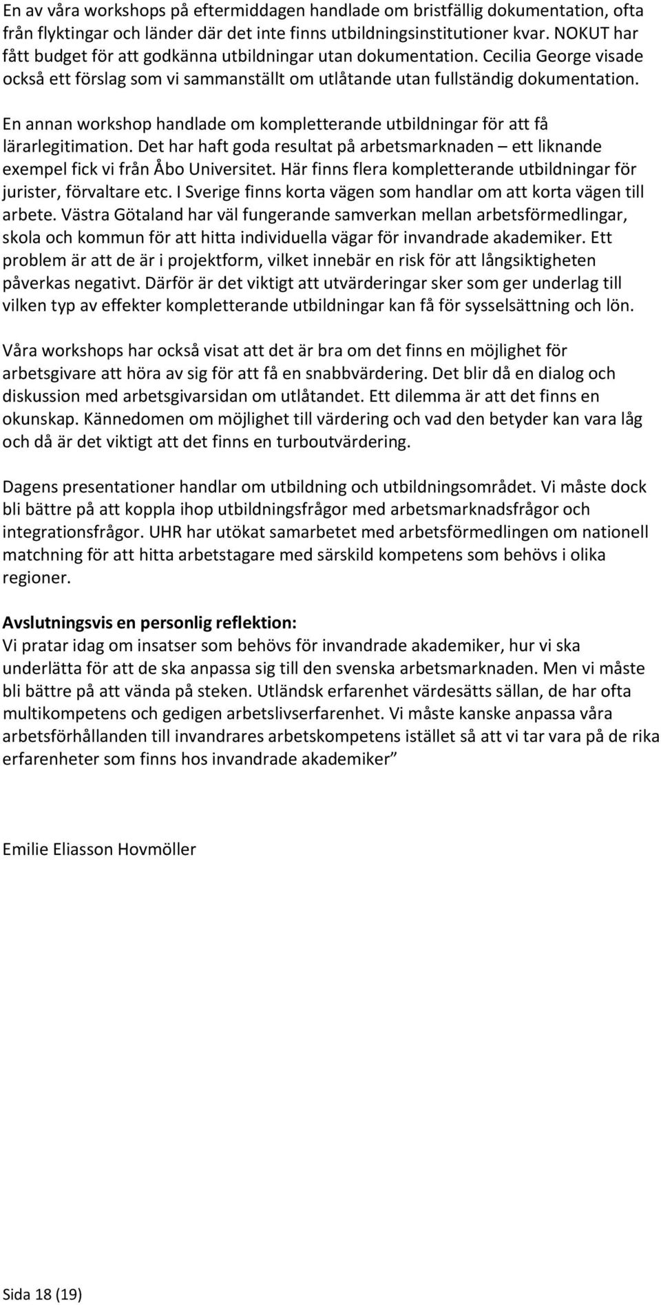 En annan workshop handlade om kompletterande utbildningar för att få lärarlegitimation. Det har haft goda resultat på arbetsmarknaden ett liknande exempel fick vi från Åbo Universitet.
