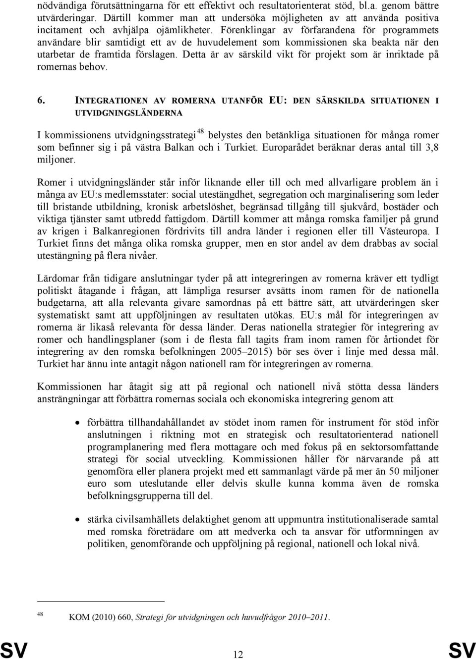 Förenklingar av förfarandena för programmets användare blir samtidigt ett av de huvudelement som kommissionen ska beakta när den utarbetar de framtida förslagen.