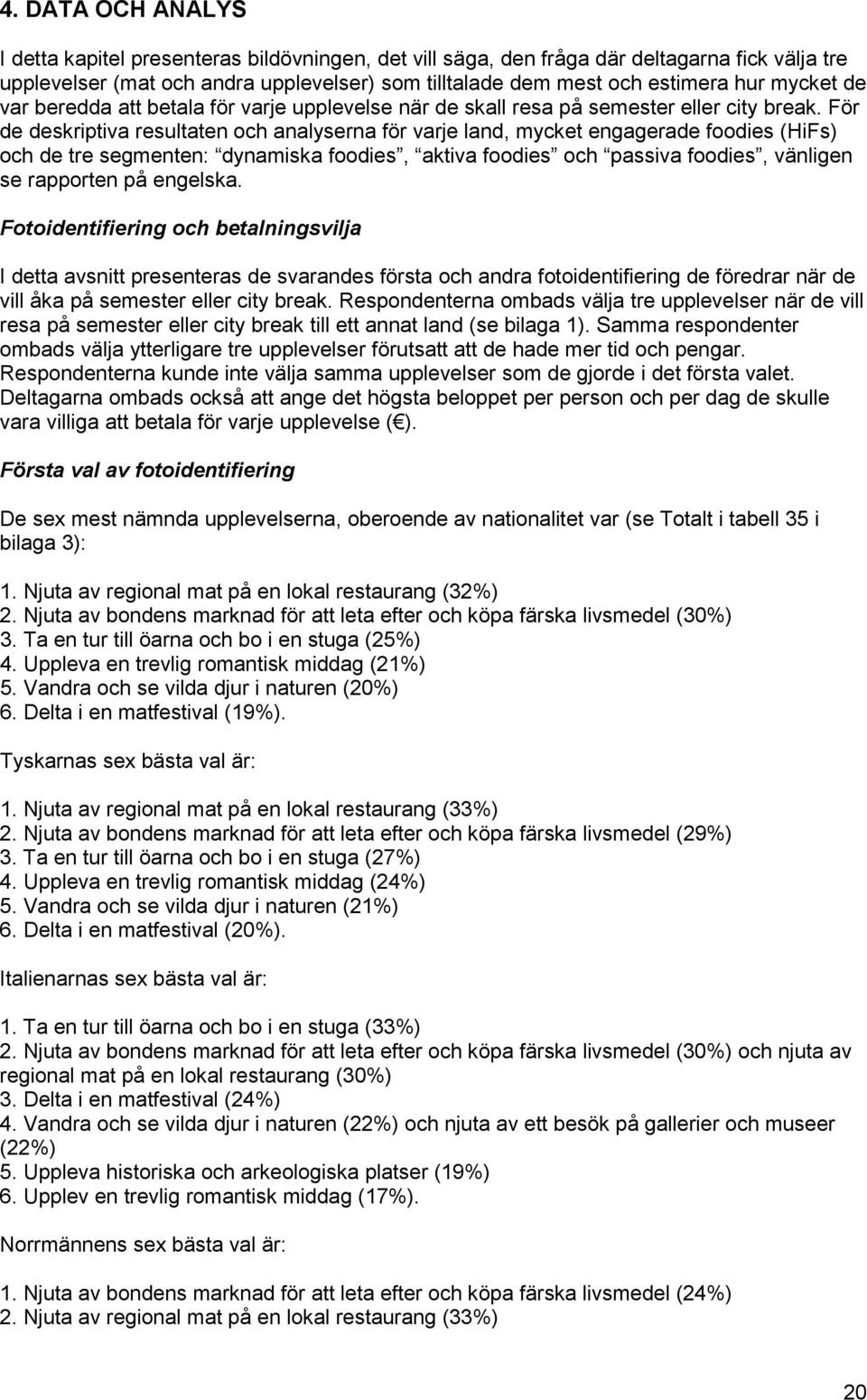 För de deskriptiva resultaten och analyserna för varje land, mycket engagerade foodies (HiFs) och de tre segmenten: dynamiska foodies, aktiva foodies och passiva foodies, vänligen se rapporten på