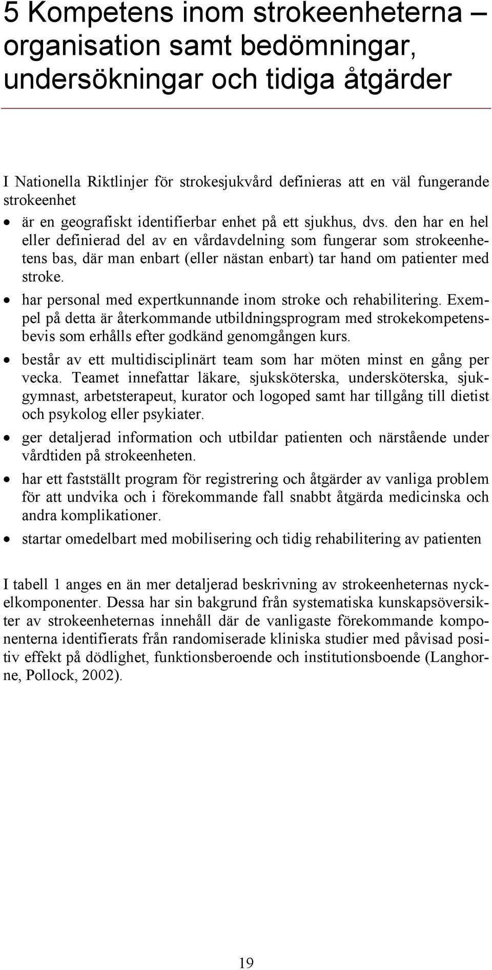 den har en hel eller definierad del av en vårdavdelning som fungerar som strokeenhetens bas, där man enbart (eller nästan enbart) tar hand om patienter med stroke.