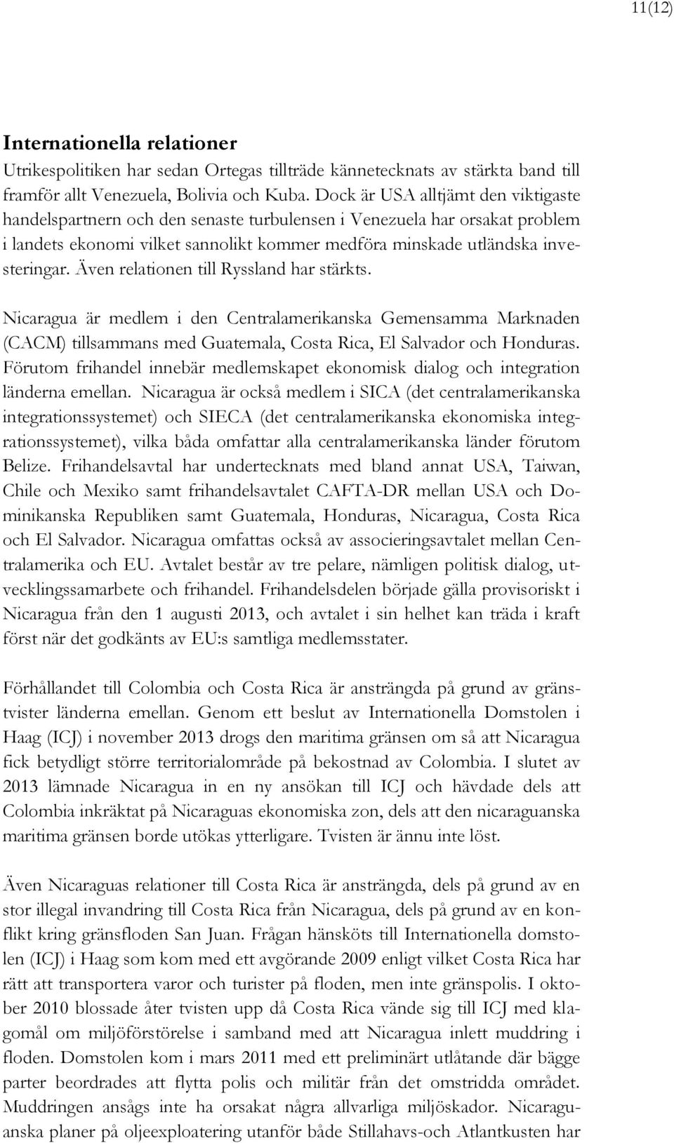 Även relationen till Ryssland har stärkts. Nicaragua är medlem i den Centralamerikanska Gemensamma Marknaden (CACM) tillsammans med Guatemala, Costa Rica, El Salvador och Honduras.