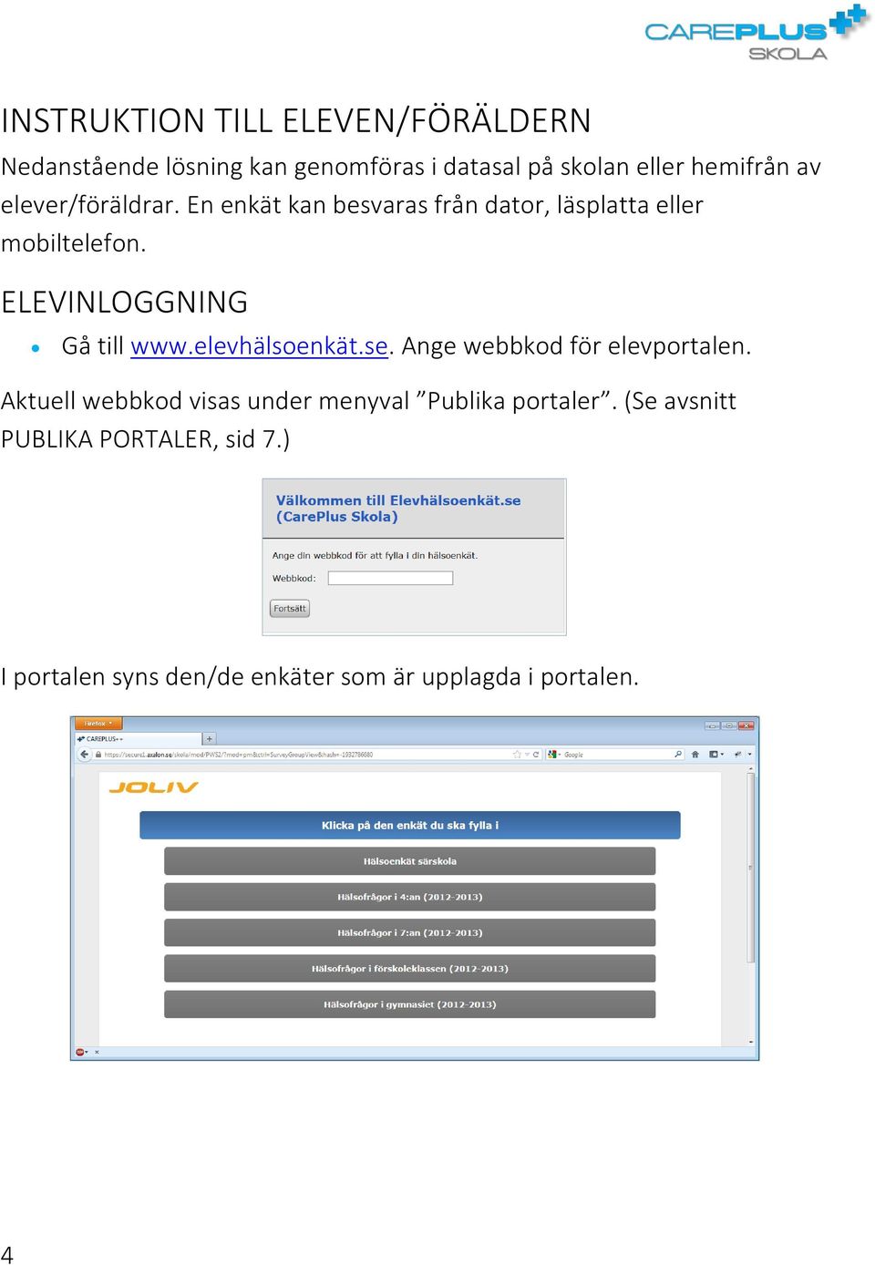 ELEVINLOGGNING Gå till www.elevhälsoenkät.se. Ange webbkod för elevportalen.