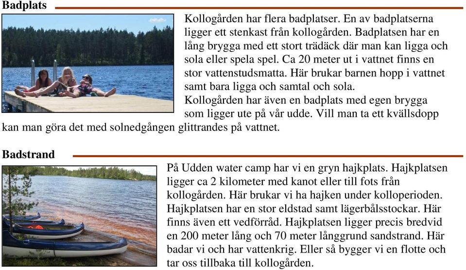 Kollogården har även en badplats med egen brygga som ligger ute på vår udde. Vill man ta ett kvällsdopp kan man göra det med solnedgången glittrandes på vattnet.