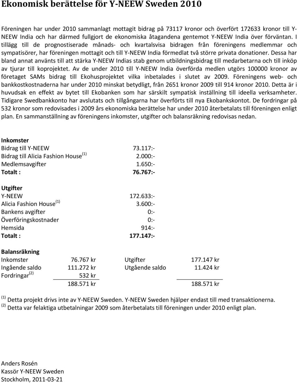 I tillägg till de prognostiserade månads och kvartalsvisa bidragen från föreningens medlemmar och sympatisörer, har föreningen mottagit och till Y NEEW India förmedlat två större privata donationer.