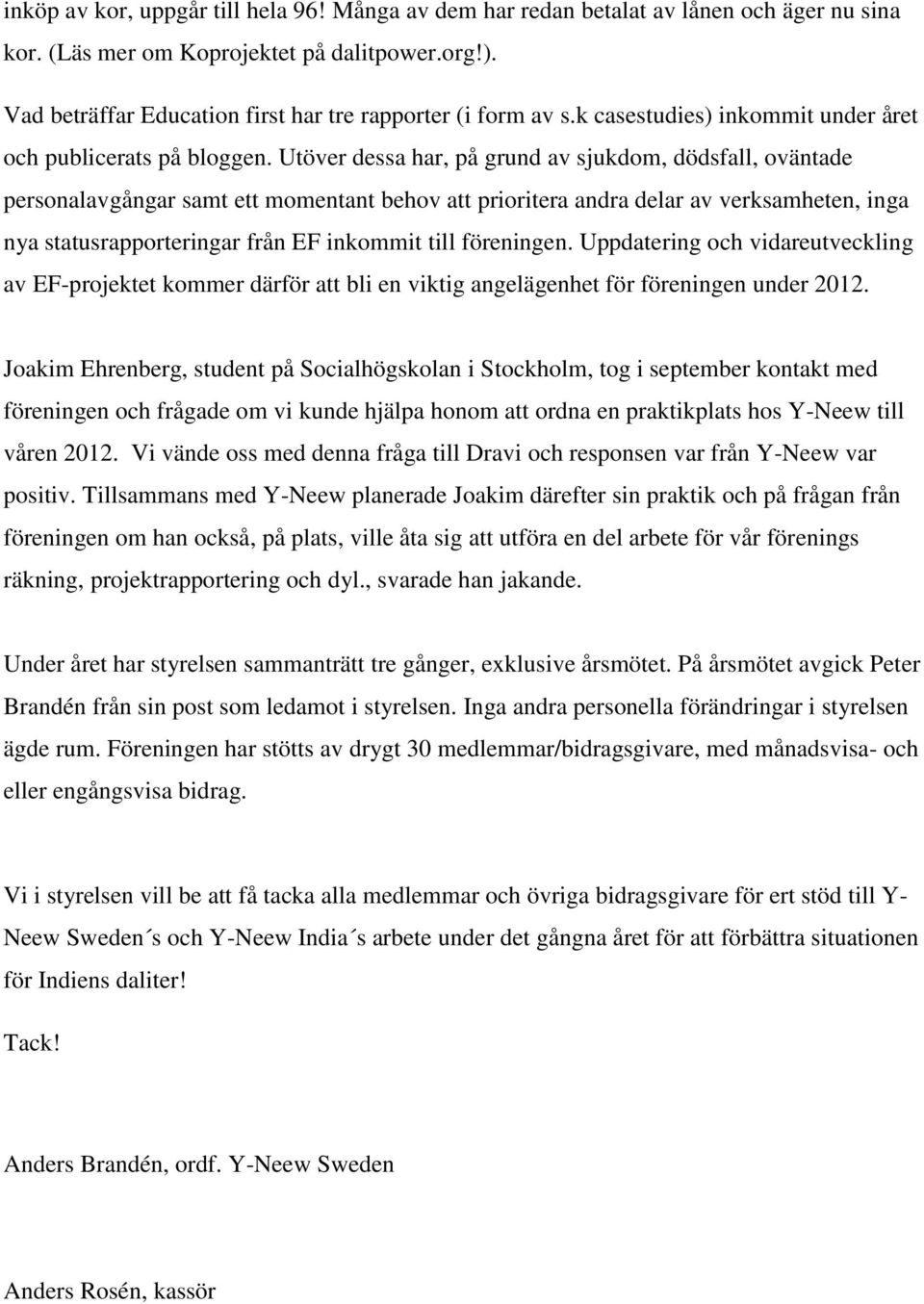 Utöver dessa har, på grund av sjukdom, dödsfall, oväntade personalavgångar samt ett momentant behov att prioritera andra delar av verksamheten, inga nya statusrapporteringar från EF inkommit till