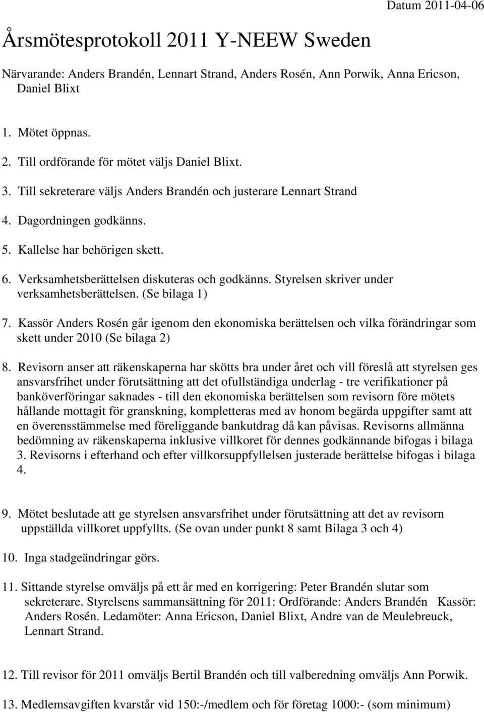 Styrelsen skriver under verksamhetsberättelsen. (Se bilaga 1) 7. Kassör Anders Rosén går igenom den ekonomiska berättelsen och vilka förändringar som skett under 2010 (Se bilaga 2) 8.