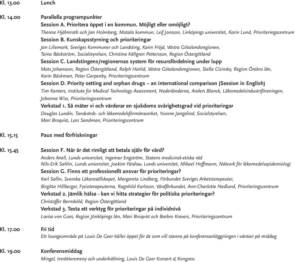 Kunskapsstyrning och prioriteringar Jan Liliemark, Sveriges Kommuner och Landsting, Karin Fröjd, Västra Götalandsregionen, Taina Bäckström, Socialstyrelsen, Christina Källgren Pettersson, Region