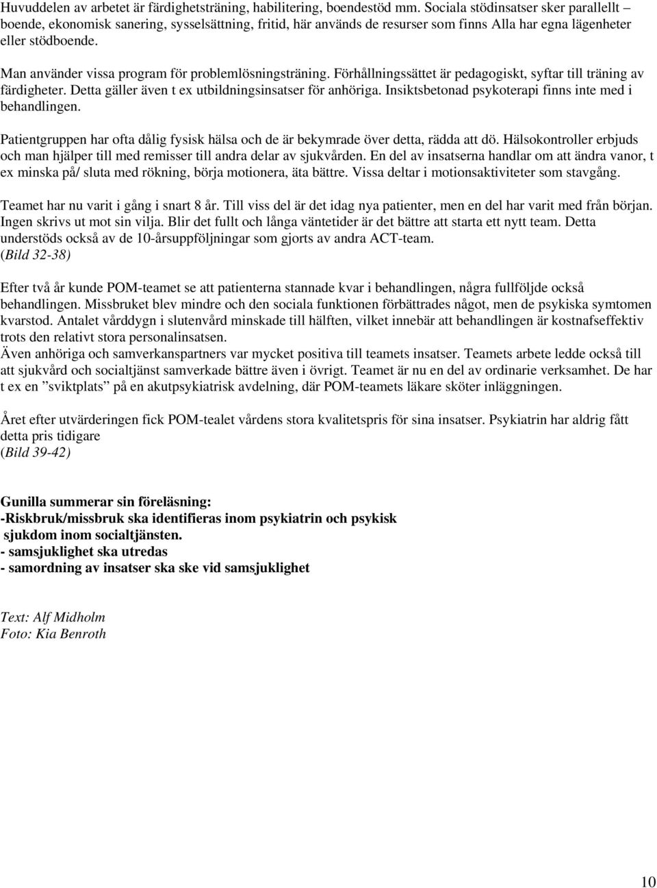 Man använder vissa program för problemlösningsträning. Förhållningssättet är pedagogiskt, syftar till träning av färdigheter. Detta gäller även t ex utbildningsinsatser för anhöriga.