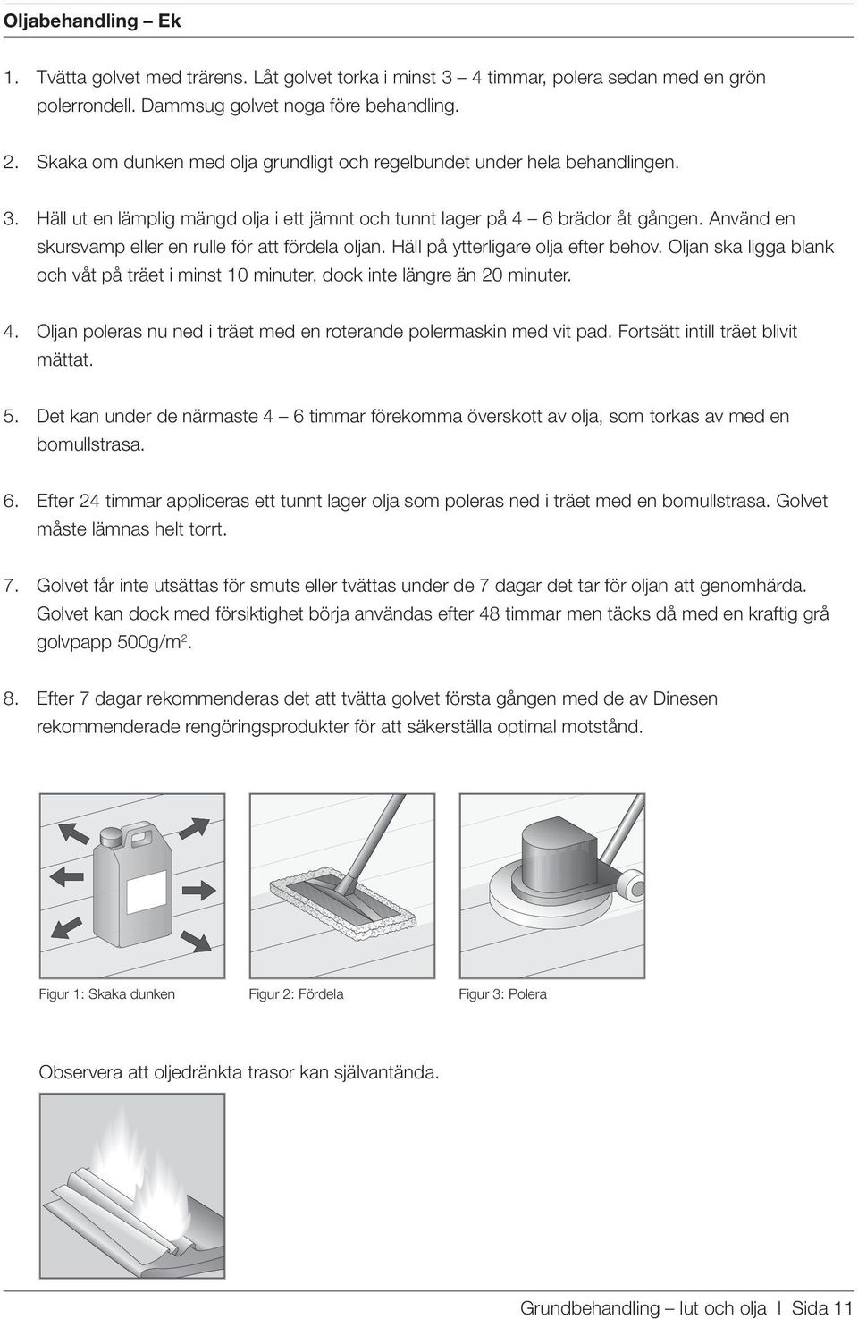 Använd en skursvamp eller en rulle för att fördela oljan. Häll på ytterligare olja efter behov. Oljan ska ligga blank och våt på träet i minst 10 minuter, dock inte längre än 20 minuter. 4.