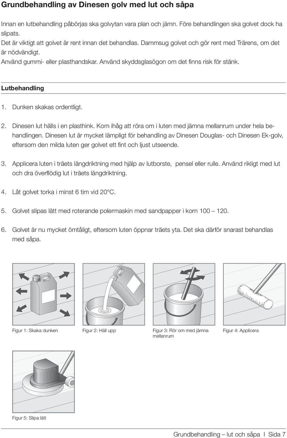 Använd skyddsglasögon om det finns risk för stänk. Lutbehandling 1. Dunken skakas ordentligt. 2. Dinesen lut hälls i en plasthink.