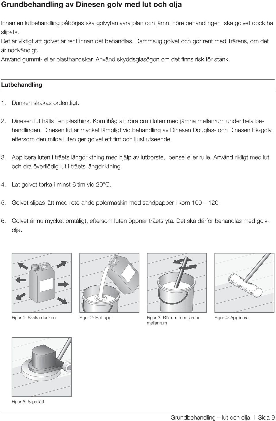 Använd skyddsglasögon om det finns risk för stänk. Lutbehandling 1. Dunken skakas ordentligt. 2. Dinesen lut hälls i en plasthink.